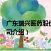 廣東瑞興醫藥股份有限公司（關于廣東瑞興醫藥股份有限公司介紹）