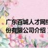廣東百城人才網絡股份有限公司（關于廣東百城人才網絡股份有限公司介紹）