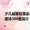 少兒益智啟蒙叢書：唐詩300首（關于少兒益智啟蒙叢書：唐詩300首簡介）