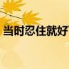 當時忍住就好了（關于當時忍住就好了介紹）