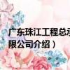 廣東珠江工程總承包有限公司（關于廣東珠江工程總承包有限公司介紹）