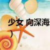 少女 向深海進發（關于少女 向深海進發簡介）