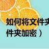 如何將文件夾加密后讓人無法打開（如何將文件夾加密）
