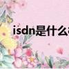 isdn是什么樣的網絡（isdn是什么意思）