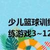 少兒籃球訓練游戲3~12歲（關于少兒籃球訓練游戲3~12歲簡介）