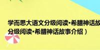 學而思大語文分級閱讀·希臘神話故事(關于學而思大語文分級閱讀·希臘神話故事介紹)