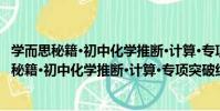學而思秘籍·初中化學推斷·計算·專項突破練習(關于學而思秘籍·初中化學推斷·計算·專項突破練習介紹)