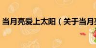 當月亮愛上太陽(關于當月亮愛上太陽介紹)