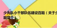 少先隊小干部隊伍建設百題(關于少先隊小干部隊伍建設百題簡介)