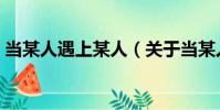 當某人遇上某人(關于當某人遇上某人介紹)