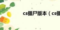 cs僵尸版本(cs僵尸版)
