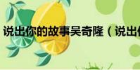 說出你的故事吳奇隆(說出你的故事飛輪海)