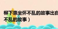 柳下惠坐懷不亂的故事出自哪里(柳下惠坐懷不亂的故事)