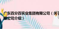 廣東百分百實業集團有限公司(關于廣東百分百實業集團有限公司介紹)