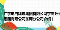 廣東電白建設集團有限公司東莞分公司(關于廣東電白建設集團有限公司東莞分公司介紹)