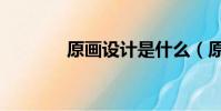 原畫設計是什么(原畫設計)