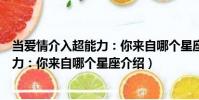 當愛情介入超能力:你來自哪個星座(關于當愛情介入超能力:你來自哪個星座介紹)