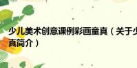 少兒美術創意課例彩畫童真(關于少兒美術創意課例彩畫童真簡介)