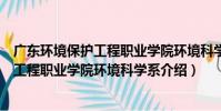 廣東環境保護工程職業學院環境科學系(關于廣東環境保護工程職業學院環境科學系介紹)