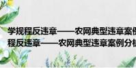 學規程反違章——農網典型違章案例分析與防范(關于學規程反違章——農網典型違章案例分析與防范介紹)