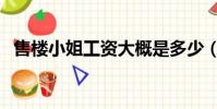 售樓小姐工資大概是多少(售樓小姐工資)