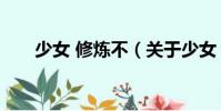 少女 修煉不(關于少女 修煉不簡介)