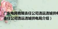廣東電網有限責任公司清遠清城供電局(關于廣東電網有限責任公司清遠清城供電局介紹)