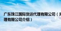 廣東珠江國際貨運代理有限公司(關于廣東珠江國際貨運代理有限公司介紹)
