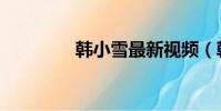 韓小雪最新視頻(韓小庚)