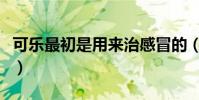 可樂最初是用來治感冒的(可樂最初是什么顏)
