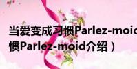 當愛變成習慣Parlez-moid(關于當愛變成習慣Parlez-moid介紹)
