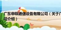 廣東申甌通信設備有限公司(關于廣東申甌通信設備有限公司介紹)