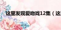 這里發現愛吻戲12集(這里發現愛吻戲)