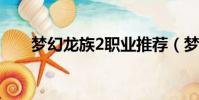 夢幻龍族2職業推薦(夢幻龍族雙開)