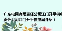 廣東電網有限責任公司江門開平供電局(關于廣東電網有限責任公司江門開平供電局介紹)
