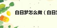 白日夢怎么做(白日夢怎么做)