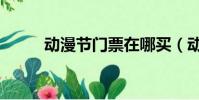 動漫節門票在哪買(動漫節門票)