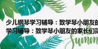 少兒鋼琴學習輔導:致學琴小朋友的家長們(關于少兒鋼琴學習輔導:致學琴小朋友的家長們簡介)