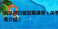當涂將歸留別葛謙齋(關于當涂將歸留別葛謙齋介紹)