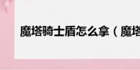 魔塔騎士盾怎么拿(魔塔騎士公主令)