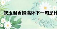 軟玉溫香抱滿懷下一句是什么(軟玉溫香)