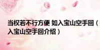 當權若不行方便 如入寶山空手回(關于當權若不行方便 如入寶山空手回介紹)