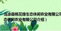 當涂縣桃花緣生態休閑農業有限公司(關于當涂縣桃花緣生態休閑農業有限公司介紹)