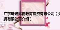 廣東珠光靄德教育投資有限公司(關于廣東珠光靄德教育投資有限公司介紹)
