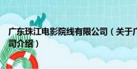 廣東珠江電影院線有限公司(關于廣東珠江電影院線有限公司介紹)