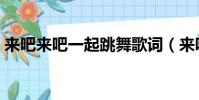 來吧來吧一起跳舞歌詞(來吧來吧一起舞蹈)