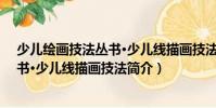 少兒繪畫技法叢書·少兒線描畫技法(關于少兒繪畫技法叢書·少兒線描畫技法簡介)