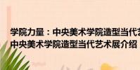 學院力量:中央美術學院造型當代藝術展(關于學院力量:中央美術學院造型當代藝術展介紹)