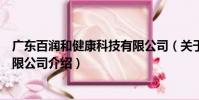 廣東百潤和健康科技有限公司(關于廣東百潤和健康科技有限公司介紹)