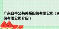 廣東白牛公共關系股份有限公司(關于廣東白牛公共關系股份有限公司介紹)
